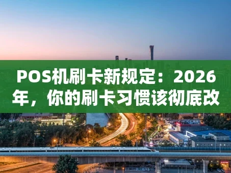 重庆POS机刷卡新规定：2026年，你的刷卡习惯该彻底改了！