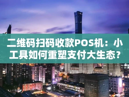 重庆二维码扫码收款POS机：小工具如何重塑支付大生态？