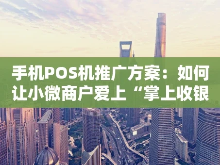 重庆手机POS机推广方案：如何让小微商户爱上“掌上收银台”？