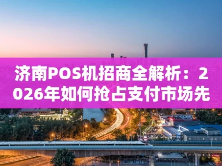 重庆济南POS机招商全解析：2026年如何抢占支付市场先机？