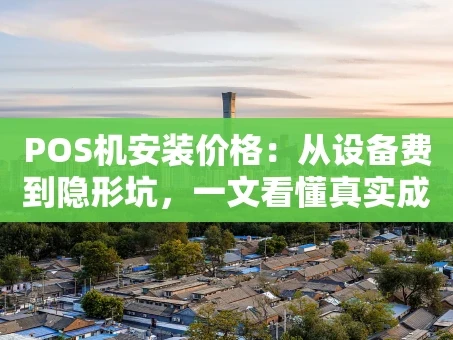 重庆POS机安装价格：从设备费到隐形坑，一文看懂真实成本