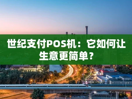重庆世纪支付POS机：它如何让生意更简单？
