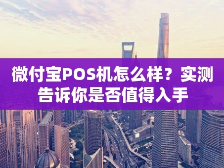 重庆微付宝POS机怎么样？实测告诉你是否值得入手