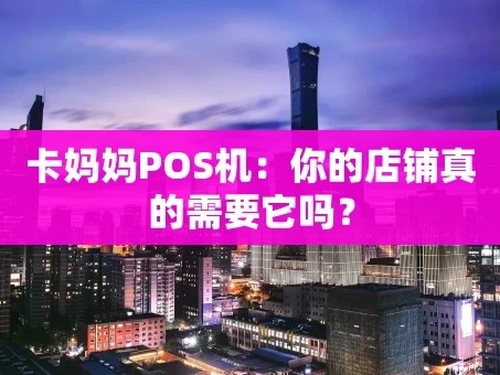 重庆卡妈妈POS机：你的店铺真的需要它吗？