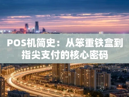 重庆POS机简史：从笨重铁盒到指尖支付的核心密码