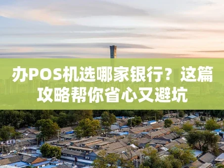 重庆办POS机选哪家银行？这篇攻略帮你省心又避坑
