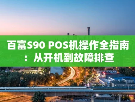 重庆百富S90 POS机操作全指南：从开机到故障排查