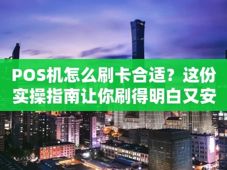 重庆POS机怎么刷卡合适？这份实操指南让你刷得明白又安全