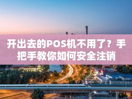 重庆开出去的POS机不用了？手把手教你如何安全注销