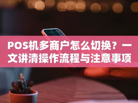 重庆POS机多商户怎么切换？一文讲清操作流程与注意事项