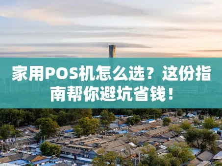 重庆家用POS机怎么选？这份指南帮你避坑省钱！