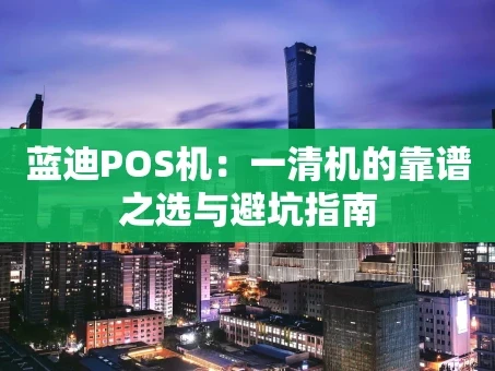 重庆蓝迪POS机：一清机的靠谱之选与避坑指南