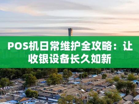 重庆POS机日常维护全攻略：让收银设备长久如新
