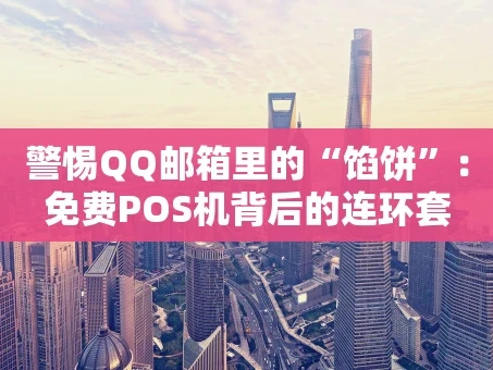 重庆警惕QQ邮箱里的“馅饼”：免费POS机背后的连环套