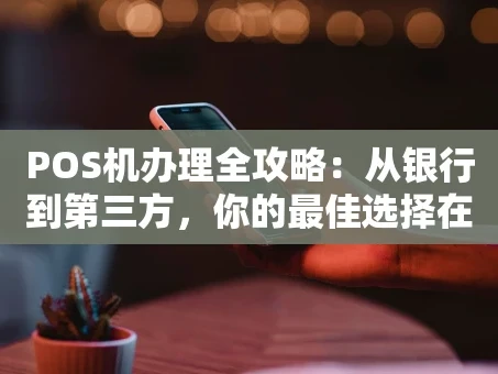 重庆POS机办理全攻略：从银行到第三方，你的最佳选择在哪？