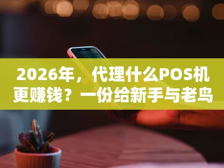 重庆2026年，代理什么POS机更赚钱？一份给新手与老鸟的深度指南