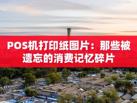 重庆POS机打印纸图片：那些被遗忘的消费记忆碎片