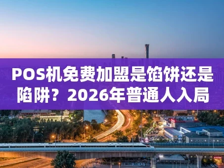 重庆POS机免费加盟是馅饼还是陷阱？2026年普通人入局指南
