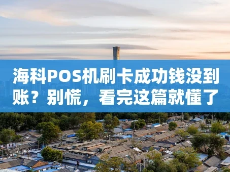 重庆海科POS机刷卡成功钱没到账？别慌，看完这篇就懂了！