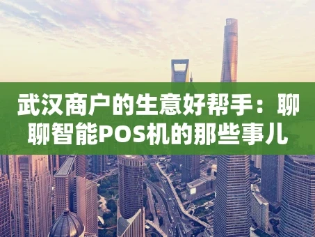 重庆武汉商户的生意好帮手：聊聊智能POS机的那些事儿