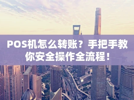 重庆POS机怎么转账？手把手教你安全操作全流程！