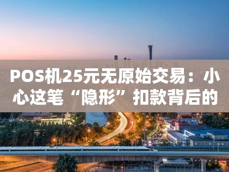 重庆POS机25元无原始交易：小心这笔“隐形”扣款背后的坑！