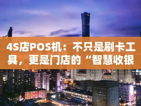重庆4S店POS机：不只是刷卡工具，更是门店的“智慧收银大脑”