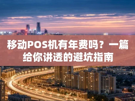 重庆移动POS机有年费吗？一篇给你讲透的避坑指南