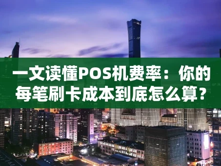 重庆一文读懂POS机费率：你的每笔刷卡成本到底怎么算？