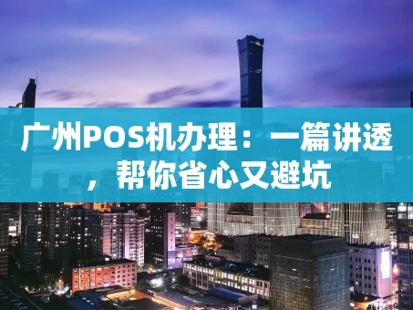 重庆广州POS机办理：一篇讲透，帮你省心又避坑