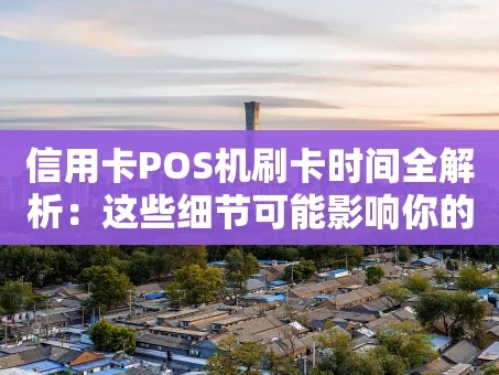 重庆信用卡POS机刷卡时间全解析：这些细节可能影响你的资金到账！