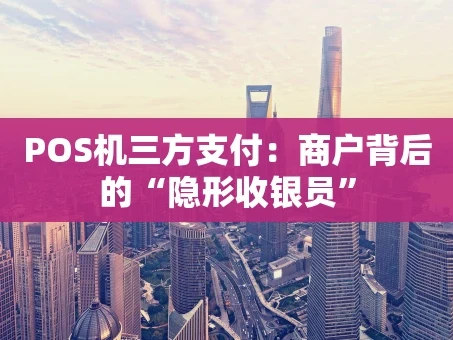 重庆POS机三方支付：商户背后的“隐形收银员”