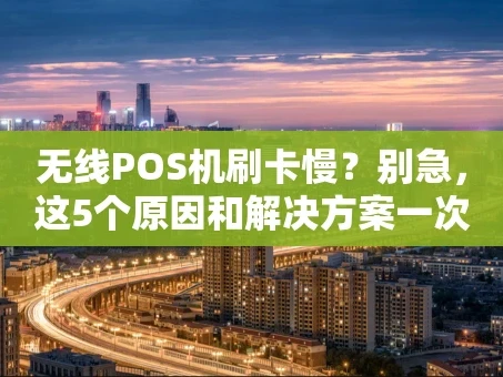 重庆无线POS机刷卡慢？别急，这5个原因和解决方案一次说清！