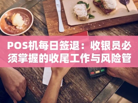 重庆POS机每日签退：收银员必须掌握的收尾工作与风险管理