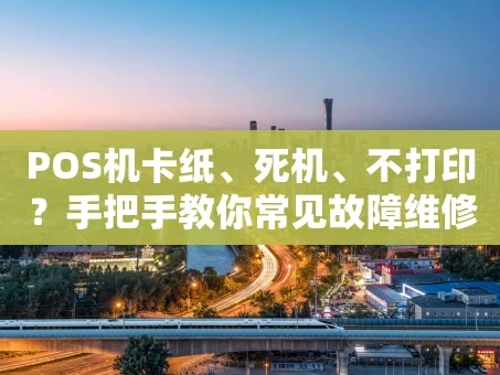 重庆POS机卡纸、死机、不打印？手把手教你常见故障维修方法