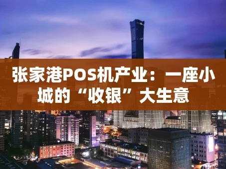 重庆张家港POS机产业：一座小城的“收银”大生意