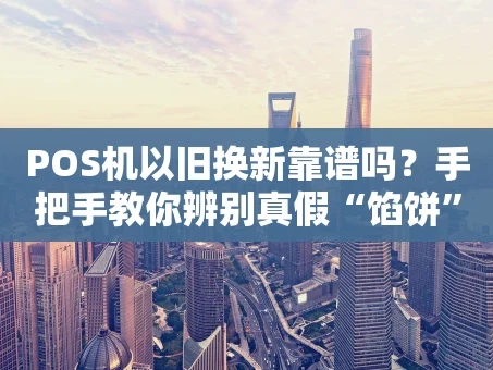 重庆POS机以旧换新靠谱吗？手把手教你辨别真假“馅饼”