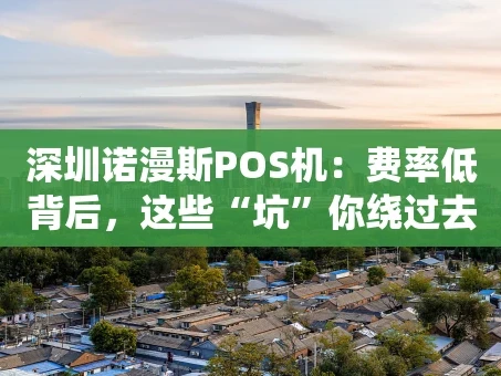 重庆深圳诺漫斯POS机：费率低背后，这些“坑”你绕过去了吗？