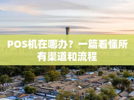 重庆POS机在哪办？一篇看懂所有渠道和流程