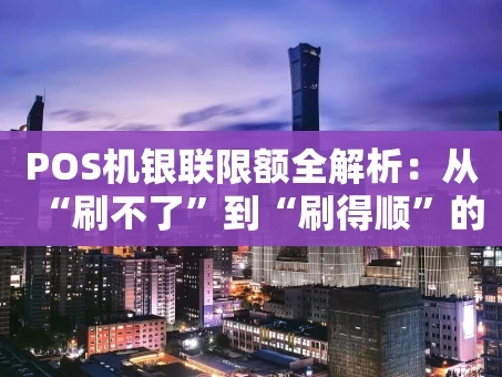 重庆POS机银联限额全解析：从“刷不了”到“刷得顺”的实用指南