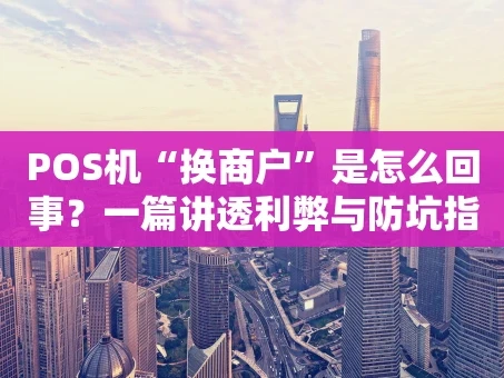 重庆POS机“换商户”是怎么回事？一篇讲透利弊与防坑指南