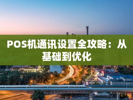 重庆POS机通讯设置全攻略：从基础到优化