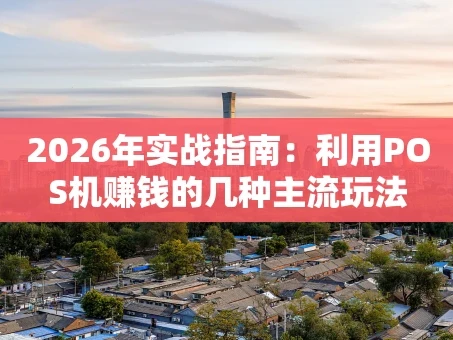 重庆2026年实战指南：利用POS机赚钱的几种主流玩法