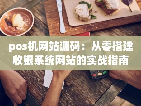 重庆pos机网站源码：从零搭建收银系统网站的实战指南