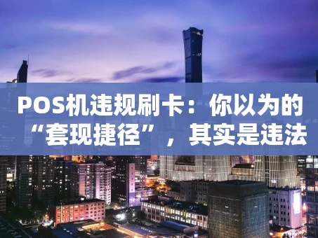 重庆POS机违规刷卡：你以为的“套现捷径”，其实是违法深渊