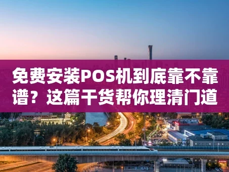 重庆免费安装POS机到底靠不靠谱？这篇干货帮你理清门道