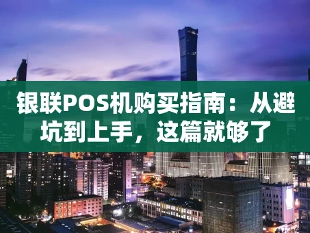 重庆银联POS机购买指南：从避坑到上手，这篇就够了