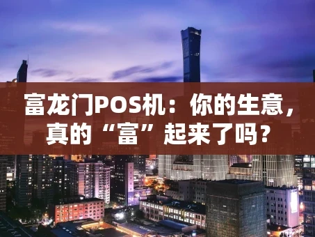 重庆富龙门POS机：你的生意，真的“富”起来了吗？