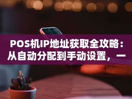 重庆POS机IP地址获取全攻略：从自动分配到手动设置，一文讲透