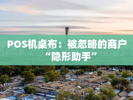 重庆POS机桌布：被忽略的商户“隐形助手”